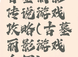 古墓丽影传说游戏攻略(古墓丽影游戏介绍)