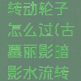 古墓丽影暗影水流转动轮子怎么过(古墓丽影暗影水流转动轮子怎么过)