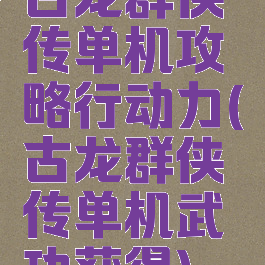 古龙群侠传单机攻略行动力(古龙群侠传单机武功获得)