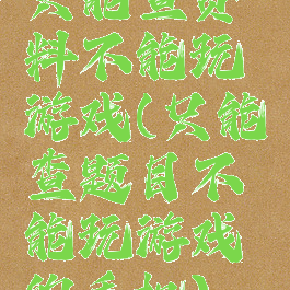 只能查资料不能玩游戏(只能查题目不能玩游戏的手机)