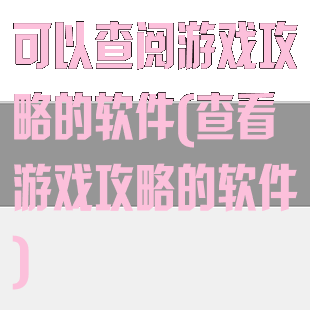 可以查阅游戏攻略的软件(查看游戏攻略的软件)