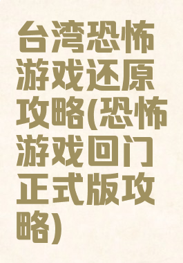 台湾恐怖游戏还原攻略(恐怖游戏回门正式版攻略)