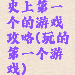 史上第一个的游戏攻略(玩的第一个游戏)