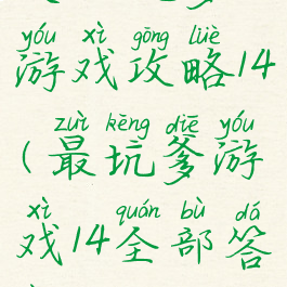 史上坑爹游戏攻略14(最坑爹游戏14全部答案)