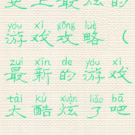 史上最炫的游戏攻略(最新的游戏太酷炫了吧)
