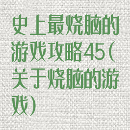 史上最烧脑的游戏攻略45(关于烧脑的游戏)
