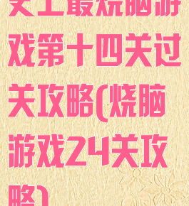 史上最烧脑游戏第十四关过关攻略(烧脑游戏24关攻略)