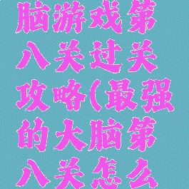 史上最烧脑游戏第八关过关攻略(最强的大脑第八关怎么玩)