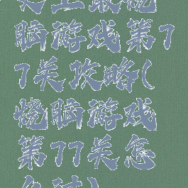 史上最烧脑游戏第77关攻略(烧脑游戏第77关怎么过)