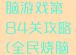 史上最烧脑游戏第84关攻略(全民烧脑第84关)