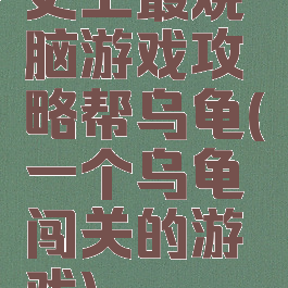 史上最烧脑游戏攻略帮乌龟(一个乌龟闯关的游戏)