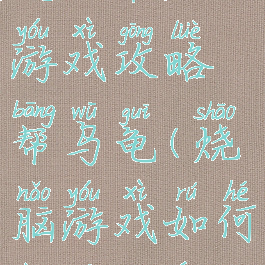史上最烧脑游戏攻略帮乌龟(烧脑游戏如何让乌龟赢)