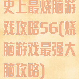 史上最烧脑游戏攻略56(烧脑游戏最强大脑攻略)