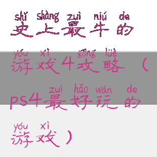 史上最牛的游戏4攻略(ps4最好玩的游戏)