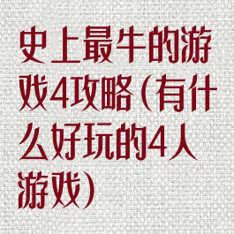 史上最牛的游戏4攻略(有什么好玩的4人游戏)