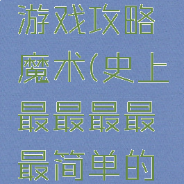 史上最的游戏攻略魔术(史上最最最最最简单的魔术)