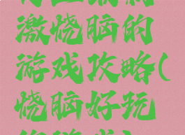 史上最刺激烧脑的游戏攻略(烧脑好玩的游戏)