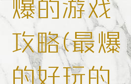 史上最劲爆的游戏攻略(最爆的好玩的游戏)