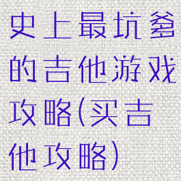 史上最坑爹的吉他游戏攻略(买吉他攻略)