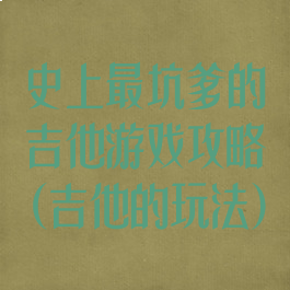 史上最坑爹的吉他游戏攻略(吉他的玩法)