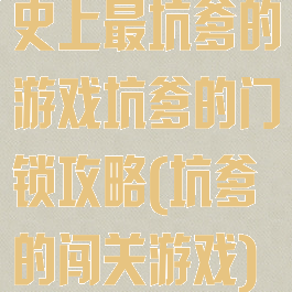 史上最坑爹的游戏坑爹的门锁攻略(坑爹的闯关游戏)