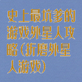 史上最坑爹的游戏外星人攻略(折磨外星人游戏)