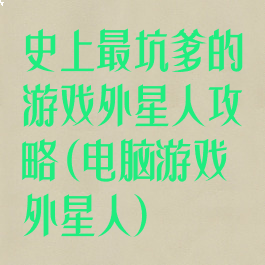 史上最坑爹的游戏外星人攻略(电脑游戏外星人)