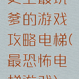史上最坑爹的游戏攻略电梯(最恐怖电梯游戏)
