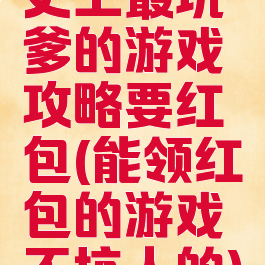 史上最坑爹的游戏攻略要红包(能领红包的游戏不坑人的)