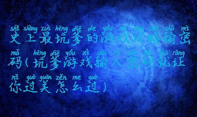 史上最坑爹的游戏攻略输密码(坑爹游戏输入密码就让你过关怎么过)