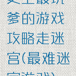 史上最坑爹的游戏攻略走迷宫(最难迷宫游戏)