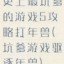 史上最坑爹的游戏5攻略打年兽(坑爹游戏驱逐年兽)