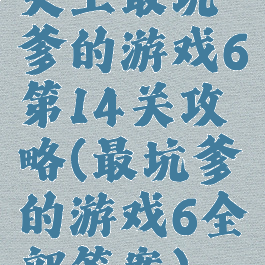 史上最坑爹的游戏6第14关攻略(最坑爹的游戏6全部答案)