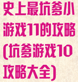 史上最坑爹小游戏11的攻略(坑爹游戏10攻略大全)