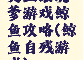 史上最坑爹游戏鲸鱼攻略(鲸鱼自残游戏)