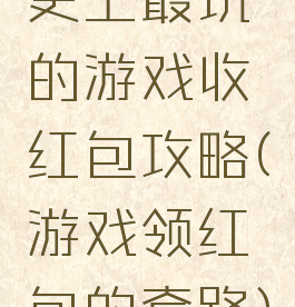 史上最坑的游戏收红包攻略(游戏领红包的套路)