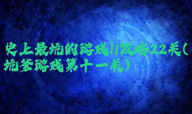 史上最坑的游戏11攻略22关(坑爹游戏第十一关)