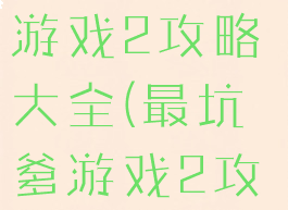 史上最坑的游戏2攻略大全(最坑爹游戏2攻略)