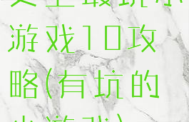 史上最坑小游戏10攻略(有坑的小游戏)