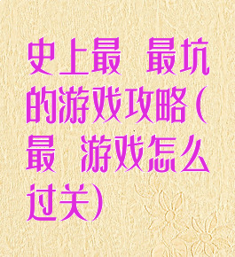 史上最囧最坑的游戏攻略(最囧游戏怎么过关)
