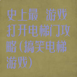 史上最囧游戏打开电梯门攻略(搞笑电梯游戏)