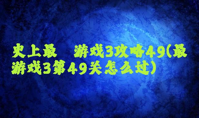 史上最囧游戏3攻略49(最囧游戏3第49关怎么过)