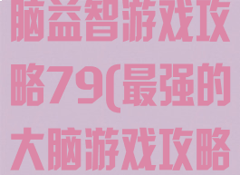 史上最强的大脑益智游戏攻略79(最强的大脑游戏攻略)