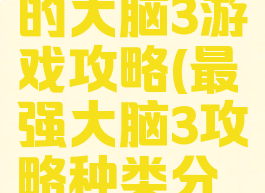 史上最强的大脑3游戏攻略(最强大脑3攻略种类分类)