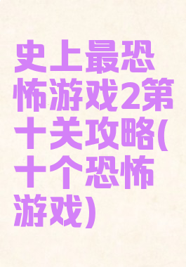 史上最恐怖游戏2第十关攻略(十个恐怖游戏)