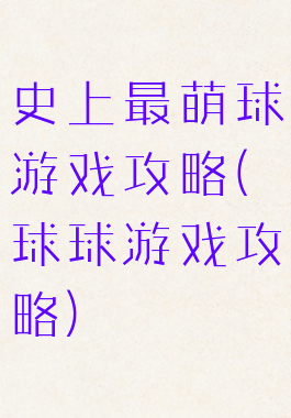 史上最萌球游戏攻略(球球游戏攻略)