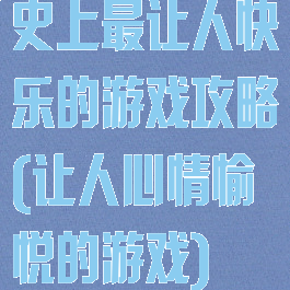 史上最让人快乐的游戏攻略(让人心情愉悦的游戏)