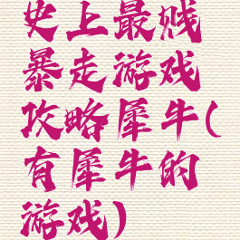 史上最贱暴走游戏攻略犀牛(有犀牛的游戏)