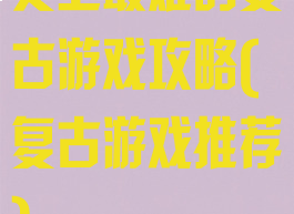 史上最难的复古游戏攻略(复古游戏推荐)