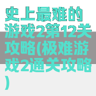 史上最难的游戏2第12关攻略(极难游戏2通关攻略)